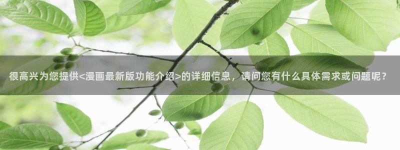 奇漫屋官网漫画：很高兴为您提供<漫画最新版功能介绍>的详细信息，请问您有什么具体需求或问题呢？