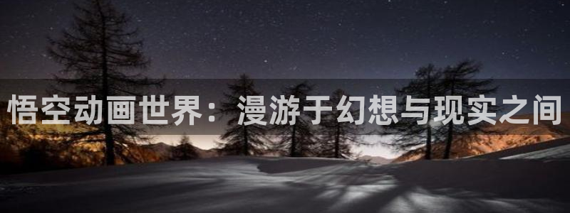 无意鸟之全彩漫画下拉式奇漫屋：悟空动画世界：漫游于幻想与现实之间