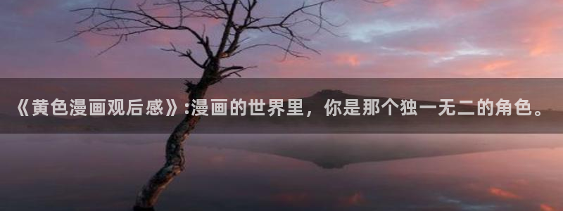 奇漫屋漫画官方入口页面：《黄色漫画观后感》:漫画的世界里，你是那个独一无二的角色。
