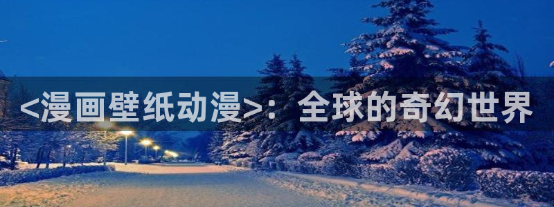 奇漫屋元尊漫画下拉式：<漫画壁纸动漫>：全球的奇幻世界